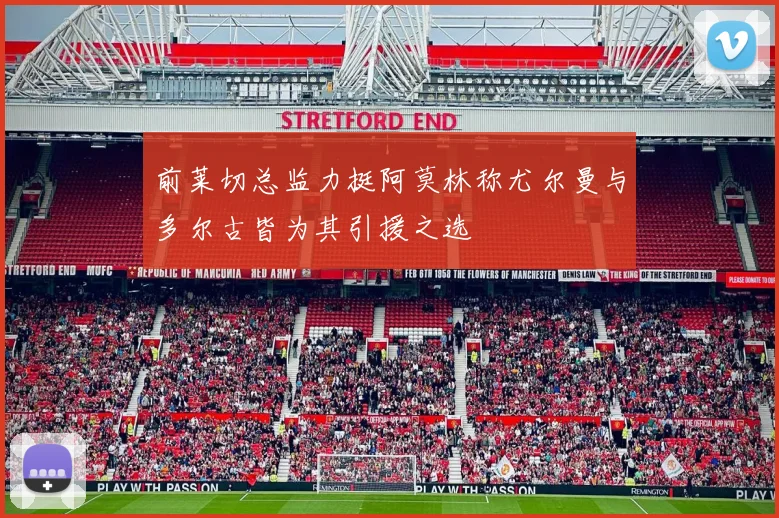 前莱切总监力挺阿莫林称尤尔曼与多尔古皆为其引援之选