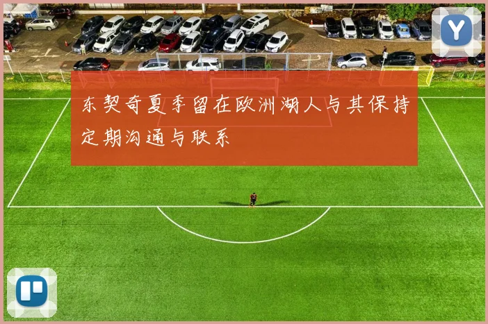东契奇夏季留在欧洲湖人与其保持定期沟通与联系