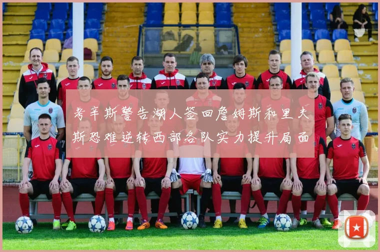 考辛斯警告湖人签回詹姆斯和里夫斯恐难逆转西部各队实力提升局面